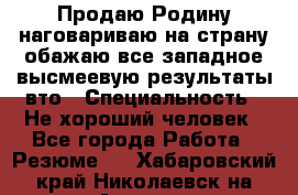 Продаю Родину.наговариваю на страну.обажаю все западное.высмеевую результаты вто › Специальность ­ Не хороший человек - Все города Работа » Резюме   . Хабаровский край,Николаевск-на-Амуре г.